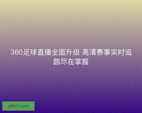 360足球直播全面升级 高清赛事实时追踪尽在掌握