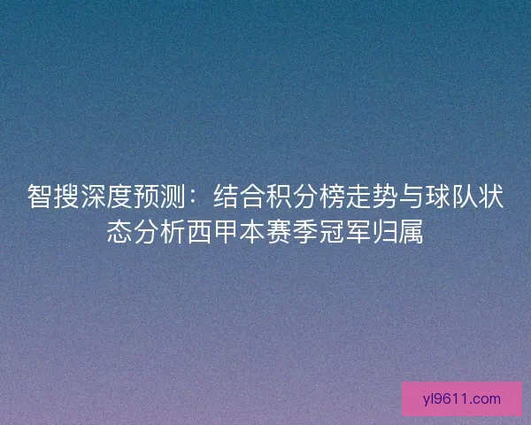 智搜深度预测:结合积分榜走势与球队状态分析西甲本赛季冠军归属 智搜深度预测:结合积分榜走势与球队状态分析西甲本赛季冠军归属