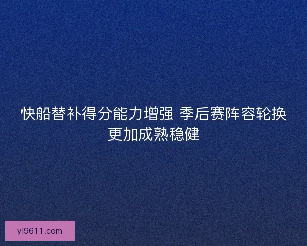 快船替补得分能力增强 季后赛阵容轮换更加成熟稳健