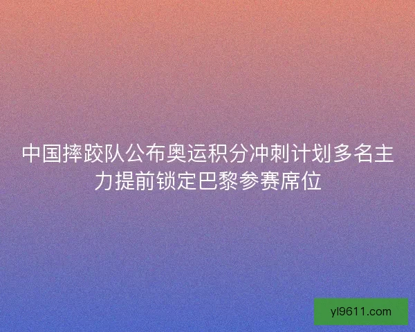 中国摔跤队公布奥运积分冲刺计划多名主力提前锁定巴黎参赛席位 中国摔跤队公布奥运积分冲刺计划多名主力提前锁定巴黎参赛席位