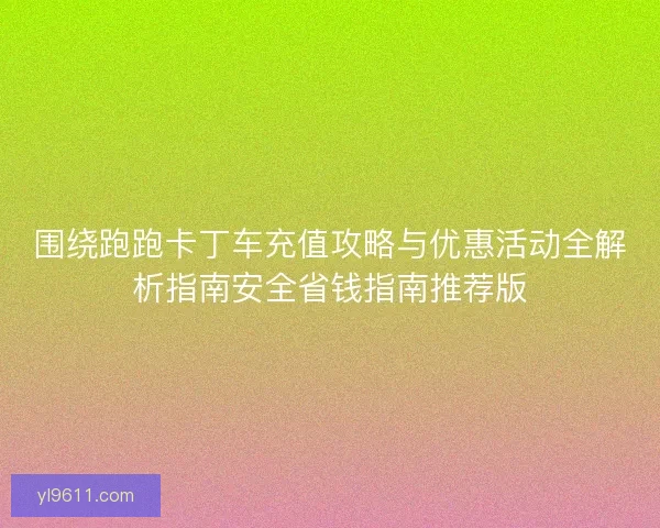 围绕跑跑卡丁车充值攻略与优惠活动全解析指南安全省钱指南推荐版