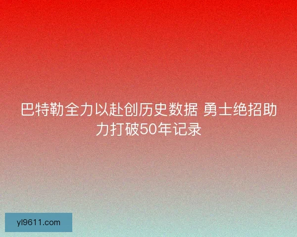 巴特勒全力以赴创历史数据 勇士绝招助力打破50年记录