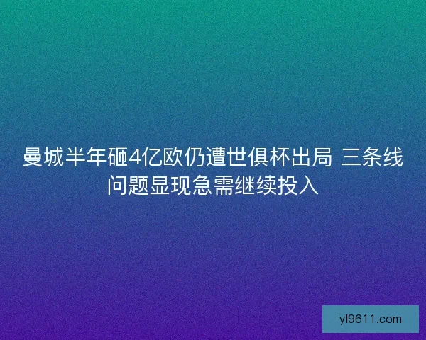 曼城半年砸4亿欧仍遭世俱杯出局 三条线问题显现急需继续投入
